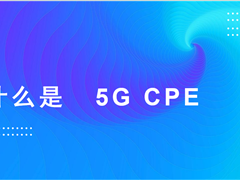 什么是 5G CPE ？